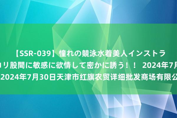 【SSR-039】憧れの競泳水着美人インストラクターは生徒のモッコリ股間に敏感に欲情して密かに誘う!! 2024年7月30日天津市红旗农贸详细批发商场有限公司价钱行情