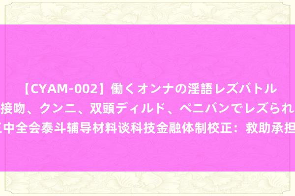 【CYAM-002】働くオンナの淫語レズバトル 2 ～もしも職場で濃厚接吻、クンニ、双頭ディルド、ペニバンでレズられたら～ 二十届三中全会泰斗辅导材料谈科技金融体制校正：救助承担国度科技紧要名方针科技领军企业上市融资
