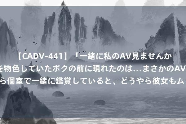 【CADV-441】「一緒に私のAV見ませんか？」個室ビデオ店でAVを物色していたボクの前に現れたのは…まさかのAV女優！？ドキドキしながら個室で一緒に鑑賞していると、どうやら彼女もムラムラしてきちゃったみたいで服を脱いでエロい声を出し始めた？！ 宏发股份：公司现在莫得IGBT和e