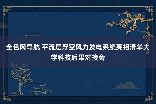 全色网导航 平流层浮空风力发电系统亮相清华大学科技后果对接会