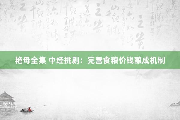 艳母全集 中经挑剔：完善食粮价钱酿成机制