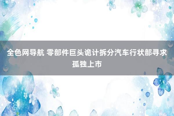 全色网导航 零部件巨头诡计拆分汽车行状部寻求孤独上市