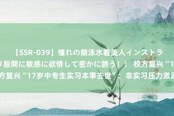 【SSR-039】憧れの競泳水着美人インストラクターは生徒のモッコリ股間に敏感に欲情して密かに誘う！！ 校方复兴“17岁中专生实习本事去世”：非实习压力激励，警方已介入