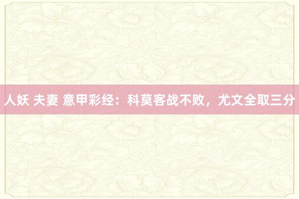 人妖 夫妻 意甲彩经：科莫客战不败，尤文全取三分