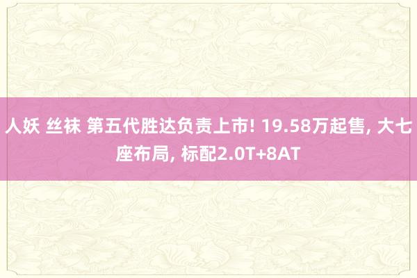 人妖 丝袜 第五代胜达负责上市! 19.58万起售， 大七座布局， 标配2.0T+8AT