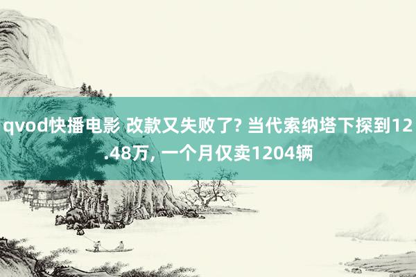 qvod快播电影 改款又失败了? 当代索纳塔下探到12.48万， 一个月仅卖1204辆