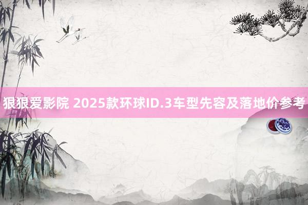 狠狠爱影院 2025款环球ID.3车型先容及落地价参考