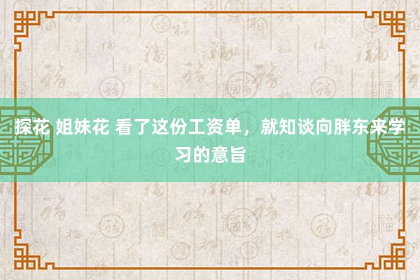 探花 姐妹花 看了这份工资单，就知谈向胖东来学习的意旨