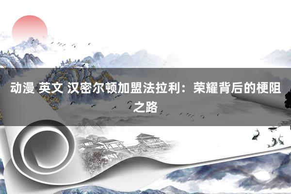 动漫 英文 汉密尔顿加盟法拉利：荣耀背后的梗阻之路