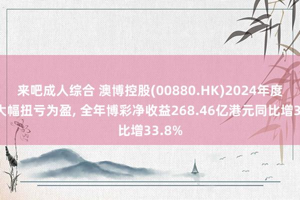 来吧成人综合 澳博控股(00880.HK)2024年度完满大幅扭亏为盈， 全年博彩净收益268.46亿港元同比增33.8%