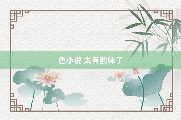 色小说 太有韵味了
