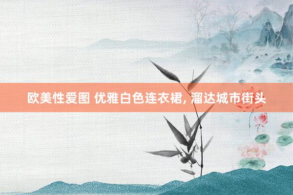 欧美性爱图 优雅白色连衣裙， 溜达城市街头