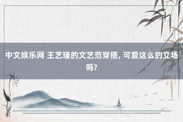 中文娱乐网 王艺瑾的文艺范穿搭， 可爱这么的立场吗?