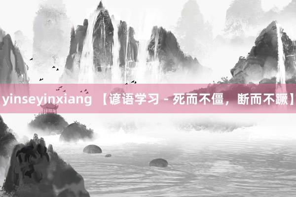 yinseyinxiang 【谚语学习 - 死而不僵，断而不蹶】