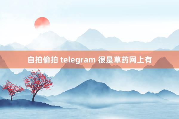 自拍偷拍 telegram 很是草药网上有