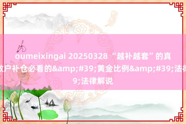 oumeixingai 20250328 “越补越套”的真相：散户补仓必看的&#39;黄金比例&#39;法律解说