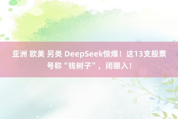 亚洲 欧美 另类 DeepSeek惊爆！这13支股票号称“钱树子”，闭眼入！