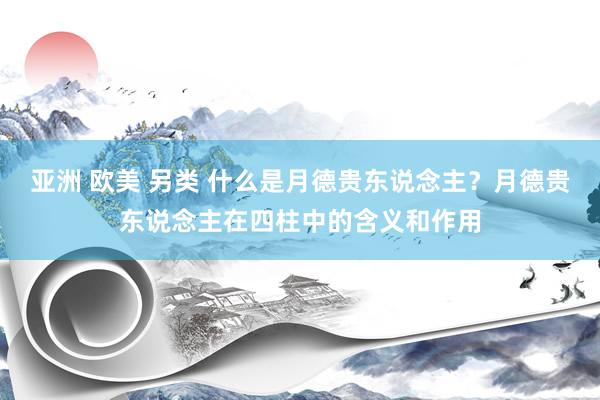 亚洲 欧美 另类 什么是月德贵东说念主？月德贵东说念主在四柱中的含义和作用